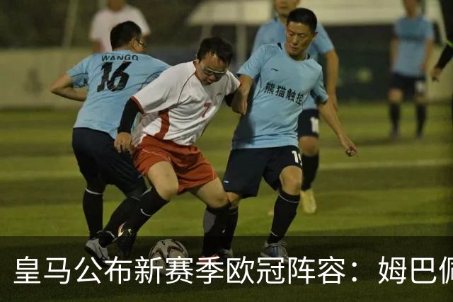 皇马公布新赛季欧冠阵容：姆巴佩、维尼修斯领衔出战