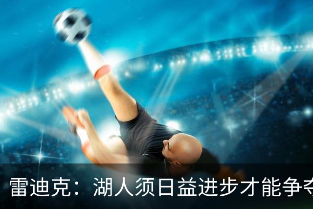 雷迪克：湖人须日益进步才能争夺冠军